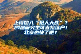 上海加入“抢人大战”？21届研究生可直接落户！北京也快了吧？