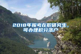 2018年报考在职研究生，可办理积分落户