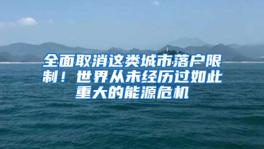 全面取消这类城市落户限制！世界从未经历过如此重大的能源危机