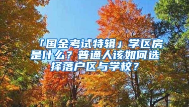 「国金考试特辑」学区房是什么？普通人该如何选择落户区与学校？