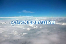 太仓买房需要2年社保吗