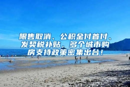 限售取消、公积金付首付、发契税补贴，多个城市购房支持政策密集出台！