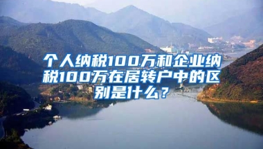 个人纳税100万和企业纳税100万在居转户中的区别是什么？