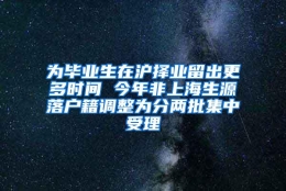 为毕业生在沪择业留出更多时间 今年非上海生源落户籍调整为分两批集中受理