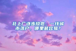 北上广逐步放宽，一线城市落户，哪里最容易？