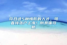 符合这5种情形的人才，可直接落户上海！附具体攻略