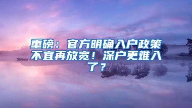 重磅：官方明确入户政策不宜再放宽！深户更难入了？