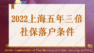 2022上海五年三倍社保基数落户条件，居转户落户最新政策！