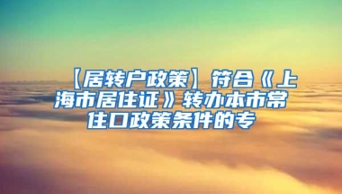 【居转户政策】符合《上海市居住证》转办本市常住口政策条件的专