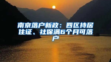 南京落户新政：四区持居住证、社保满6个月可落户