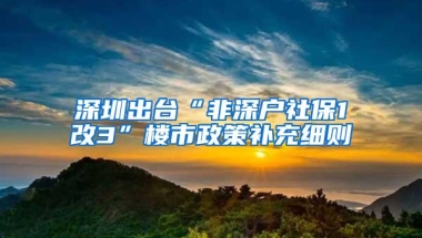 深圳出台“非深户社保1改3”楼市政策补充细则