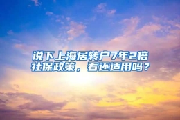 说下上海居转户7年2倍社保政策，看还适用吗？