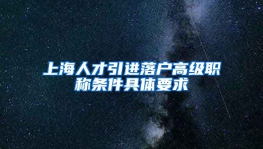 上海人才引进落户高级职称条件具体要求