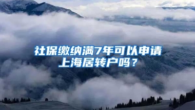 社保缴纳满7年可以申请上海居转户吗？