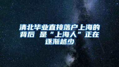 清北毕业直接落户上海的背后 是“上海人”正在逐渐越少