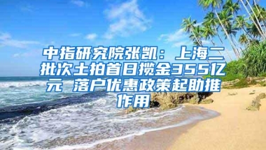 中指研究院张凯：上海二批次土拍首日揽金355亿元 落户优惠政策起助推作用