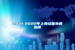 2021-2022年上海社保补缴指南