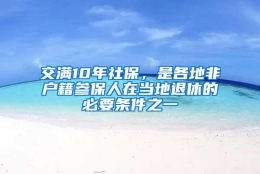 交满10年社保，是各地非户籍参保人在当地退休的必要条件之一