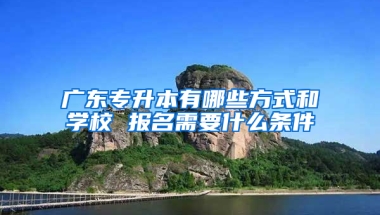 广东专升本有哪些方式和学校 报名需要什么条件