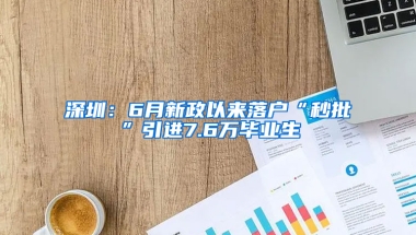 深圳：6月新政以来落户“秒批”引进7.6万毕业生