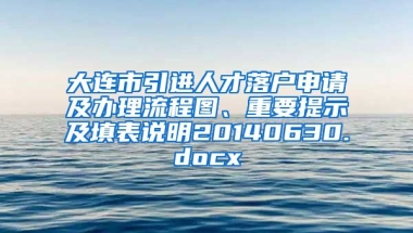 大连市引进人才落户申请及办理流程图、重要提示及填表说明20140630.docx