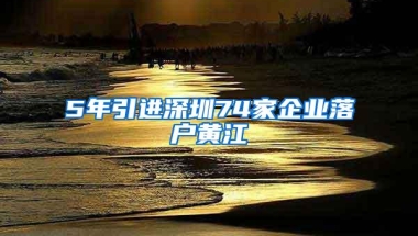 5年引进深圳74家企业落户黄江