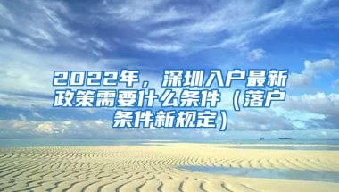 2022年，深圳入户最新政策需要什么条件（落户条件新规定）