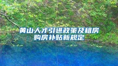 黄山人才引进政策及租房购房补贴新规定