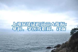 上海居住证积分三大指标：年龄、学历或职称、社保