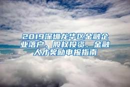 2019深圳龙华区金融企业落户、股权投资、金融人才奖励申报指南