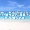 2022年应届毕业生和2023年应届毕业生的档案和户口如何处理？