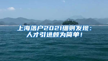 上海落户2021细则发现：人才引进颇为简单！