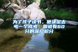 为了孩子读书，他决定去考一个成考，据说有60分的深户积分