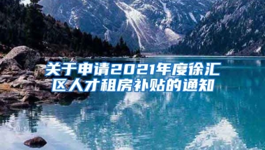 关于申请2021年度徐汇区人才租房补贴的通知