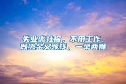 失业缴社保，不用工作，既缴金又领钱，一举两得