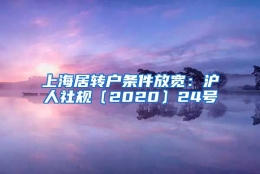 上海居转户条件放宽：沪人社规〔2020〕24号