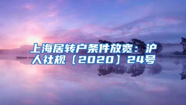 上海居转户条件放宽：沪人社规〔2020〕24号