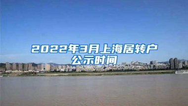 2022年3月上海居转户公示时间