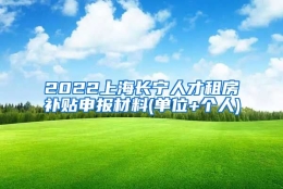 2022上海长宁人才租房补贴申报材料(单位+个人)