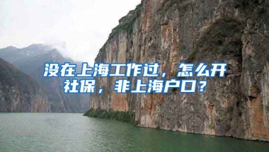 没在上海工作过，怎么开社保，非上海户口？