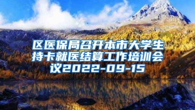 区医保局召开本市大学生持卡就医结算工作培训会议2022-09-15