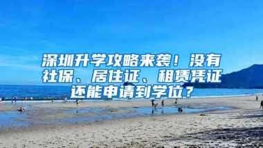 深圳升学攻略来袭！没有社保、居住证、租赁凭证还能申请到学位？