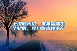 上海放大招：这类留学生毕业后，零门槛直接落户