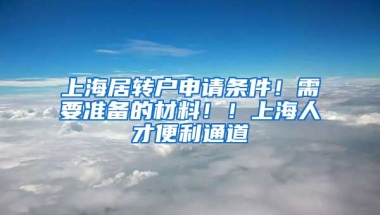 上海居转户申请条件！需要准备的材料！！上海人才便利通道