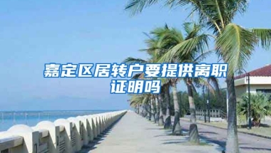 嘉定区居转户要提供离职证明吗