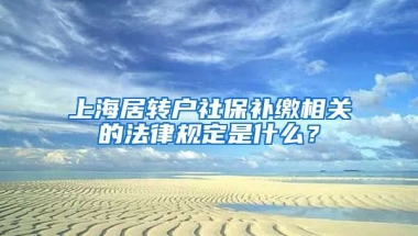 上海居转户社保补缴相关的法律规定是什么？