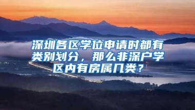 深圳各区学位申请时都有类别划分，那么非深户学区内有房属几类？