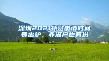 深圳2021补贴申请时间表出炉，非深户也有份