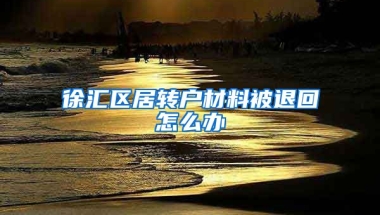 徐汇区居转户材料被退回怎么办