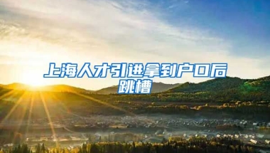 上海人才引进拿到户口后跳槽